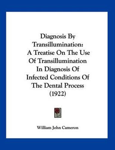 Diagnosis by Transillumination: A Treatise on the Use of Transillumination in Diagnosis of Infected Conditions of the Dental Process (1922)