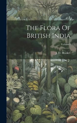 Cover image for The Flora Of British India; Volume I