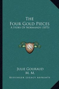 Cover image for The Four Gold Pieces: A Story of Normandy (1875)