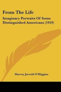 Cover image for From the Life: Imaginary Portraits of Some Distinguished Americans (1919)