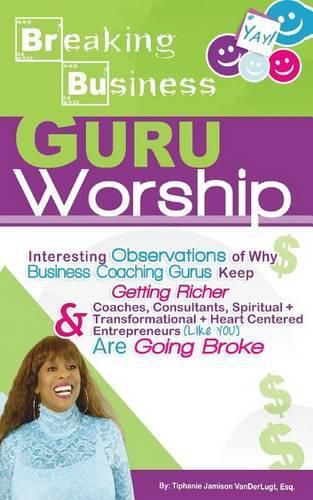 Cover image for Breaking Business- Guru Worship: Interesting Observations of Why Business Coaching Gurus Keep Getting Richer and Coaches, Consultants, Spiritual + Transformational + Heart Centered Entrepreneurs (Like YOU) Are Going Broke