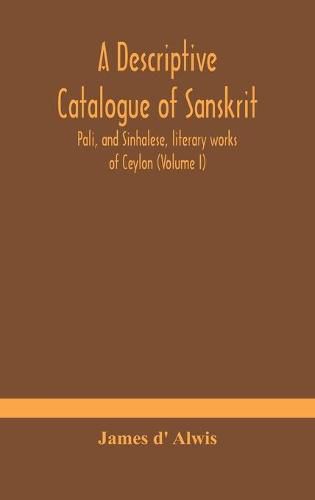 Cover image for A descriptive catalogue of Sanskrit, Pali, and Sinhalese, literary works of Ceylon (Volume I)