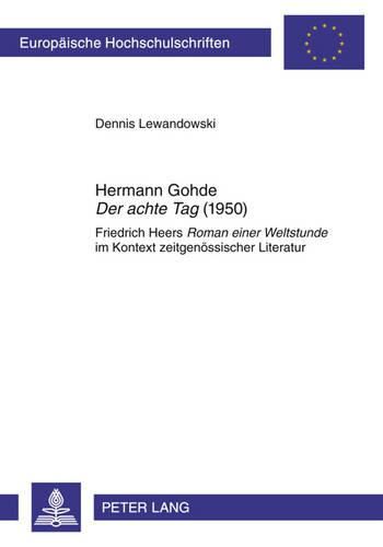 Hermann Gohde  Der Achte Tag  (1950): Friedrich Heers  Roman Einer Weltstunde  Im Kontext Zeitgenoessischer Literatur