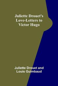 Cover image for Juliette Drouet's Love-Letters to Victor Hugo