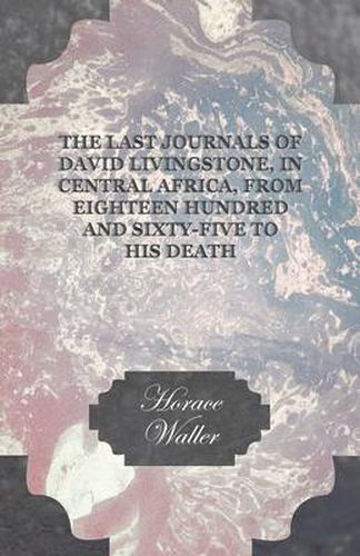 Cover image for The Last Journals of David Livingstone, in Central Africa, from Eighteen Hundred and Sixty-Five to His Death