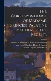 Cover image for The Correspondence of Madame, Princess Palatine Mother of the Regent;