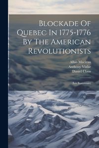 Cover image for Blockade Of Quebec In 1775-1776 By The American Revolutionists