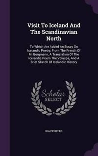 Cover image for Visit to Iceland and the Scandinavian North: To Which Are Added an Essay on Icelandic Poetry, from the French of M. Bergmann, a Translation of the Icelandic Poem the Voluspa, and a Brief Sketch of Icelandic History