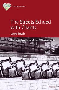 Cover image for The Streets Echoed with Chants: The Urban Experience of Post-War West Berlin