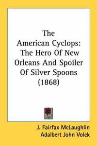 Cover image for The American Cyclops: The Hero of New Orleans and Spoiler of Silver Spoons (1868)