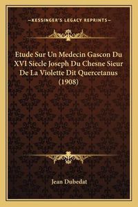 Cover image for Etude Sur Un Medecin Gascon Du XVI Siecle Joseph Du Chesne Sieur de La Violette Dit Quercetanus (1908)