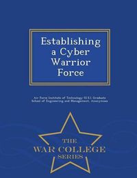 Cover image for Establishing a Cyber Warrior Force - War College Series