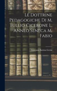 Cover image for Le Dottrine Pedagogiche di M. Tullio Cicerone L. Anneo Seneca M. Fabio