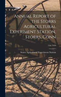 Cover image for Annual Report of the Storrs Agricultural Experiment Station, Storrs, Conn; 12th 1899