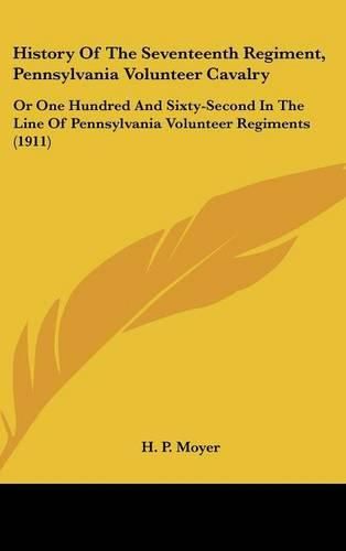 Cover image for History of the Seventeenth Regiment, Pennsylvania Volunteer Cavalry: Or One Hundred and Sixty-Second in the Line of Pennsylvania Volunteer Regiments (1911)
