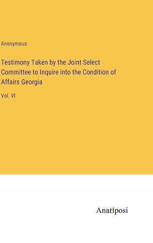 Cover image for Testimony Taken by the Joint Select Committee to Inquire into the Condition of Affairs Georgia