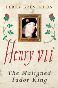 Cover image for Henry VII: The Maligned Tudor King