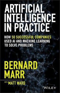 Cover image for Artificial Intelligence in Practice: How 50 Successful Companies Used AI and Machine Learning to Solve Problems