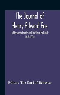 Cover image for The Journal Of Henry Edward Fox (Afterwards Fourth And Last Lord Holland) 1818-1830