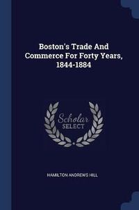 Cover image for Boston's Trade and Commerce for Forty Years, 1844-1884