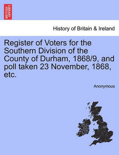 Cover image for Register of Voters for the Southern Division of the County of Durham, 1868/9, and Poll Taken 23 November, 1868, Etc.