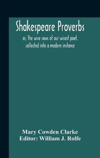 Cover image for Shakespeare Proverbs; Or, The Wise Saws Of Our Wisest Poet, Collected Into A Modern Instance