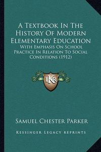 Cover image for A Textbook in the History of Modern Elementary Education: With Emphasis on School Practice in Relation to Social Conditions (1912)