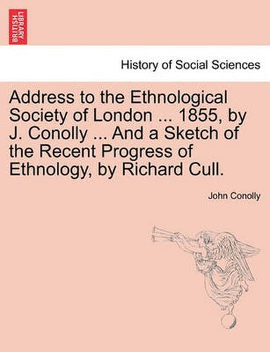 Cover image for Address to the Ethnological Society of London ... 1855, by J. Conolly ... and a Sketch of the Recent Progress of Ethnology, by Richard Cull.