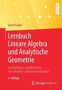 Cover image for Lernbuch Lineare Algebra Und Analytische Geometrie: Das Wichtigste Ausfuhrlich Fur Das Lehramts- Und Bachelorstudium