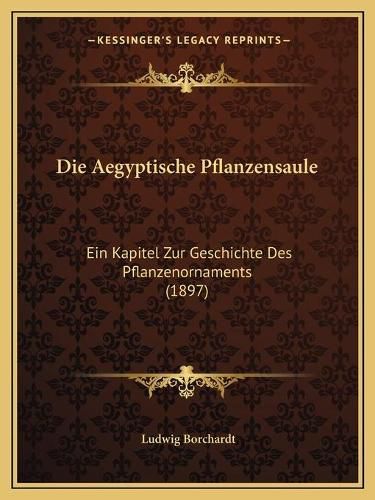 Cover image for Die Aegyptische Pflanzensaule: Ein Kapitel Zur Geschichte Des Pflanzenornaments (1897)
