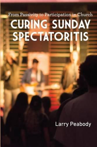 Cover image for Curing Sunday Spectatoritis: From Passivity to Participation in Church