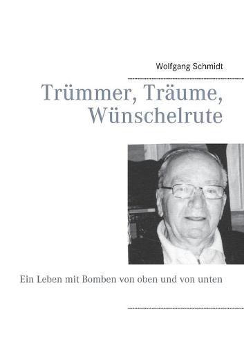 Cover image for Trummer, Traume, Wunschelrute: Ein Leben mit Bomben von oben und von unten