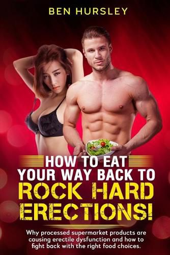 Cover image for How To Eat Your Way Back To Rock Hard Erections: Why processed supermarket products are causing erectile dysfunction and how to fight back with the right food choices