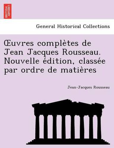 Cover image for Uvres Comple Tes de Jean Jacques Rousseau. Nouvelle E Dition, Classe E Par Ordre de Matie Res