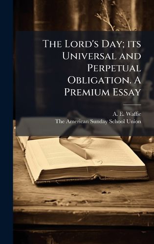 Cover image for The Lord's Day; its Universal and Perpetual Obligation. A Premium Essay