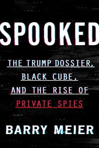 Spooked: The Trump Dossier, Black Cube, and the Rise of Private Spies