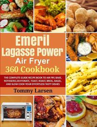 Cover image for EMERIL LAGASSE POWER AIR FRYER 360 Cookbook: The Complete Guide Recipe Book to Air Fry, Bake, Rotisserie, Dehydrate, Toast, Roast, Broil, Bagel, and Slow Cook Your Effortless Tasty Dishes