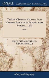 Cover image for The Life of Petrarch. Collected From Memoires Pour la vie de Petrarch, in two Volumes. ... of 2; Volume 1