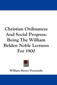 Cover image for Christian Ordinances and Social Progress: Being the William Belden Noble Lectures for 1900