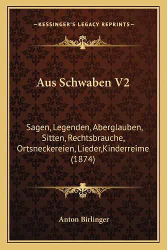 Cover image for Aus Schwaben V2: Sagen, Legenden, Aberglauben, Sitten, Rechtsbrauche, Ortsneckereien, Lieder, Kinderreime (1874)