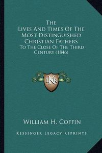 Cover image for The Lives and Times of the Most Distinguished Christian Fathers: To the Close of the Third Century (1846)