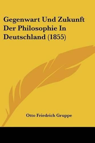 Gegenwart Und Zukunft Der Philosophie in Deutschland (1855)