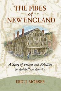 Cover image for The Fires of New England: A Story of Protest and Rebellion in Antebellum America