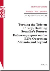 Cover image for Turning the tide on piracy, building Somalia's future: follow-up report on the EU's Operation Atalanta and beyond, 3rd report of session 2012-13