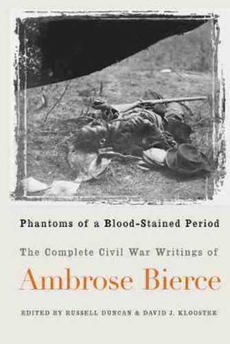 Phantoms of a Blood-stained Period: The Complete Civil War Writings of Ambrose Bierce