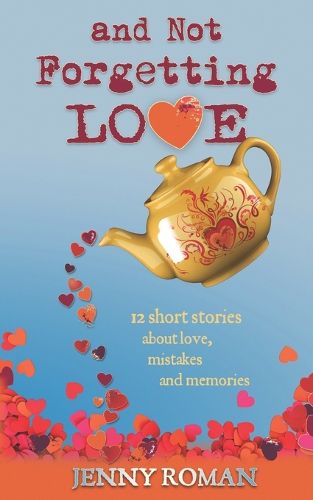 Cover image for And Not Forgetting Love: 12 short stories about love, mistakes and memories