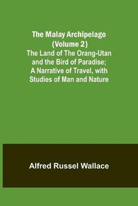 Cover image for The Malay Archipelago (Volume 2); The Land of the Orang-utan and the Bird of Paradise; A Narrative of Travel, with Studies of Man and Nature