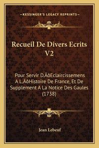 Cover image for Recueil de Divers Ecrits V2: Pour Servir Da Acentsacentsa A-Acentsa Acentseclaircissemens a la Acentsacentsa A-Acentsa Acentshistoire de France, Et de Supplement a la Notice Des Gaules (1738)