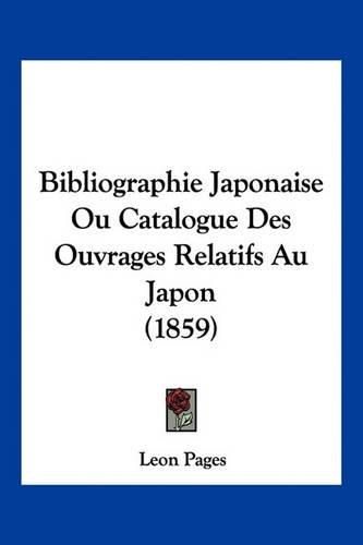 Bibliographie Japonaise Ou Catalogue Des Ouvrages Relatifs Au Japon (1859)