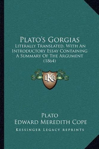 Plato's Gorgias: Literally Translated, with an Introductory Essay Containing a Summary of the Argument (1864)